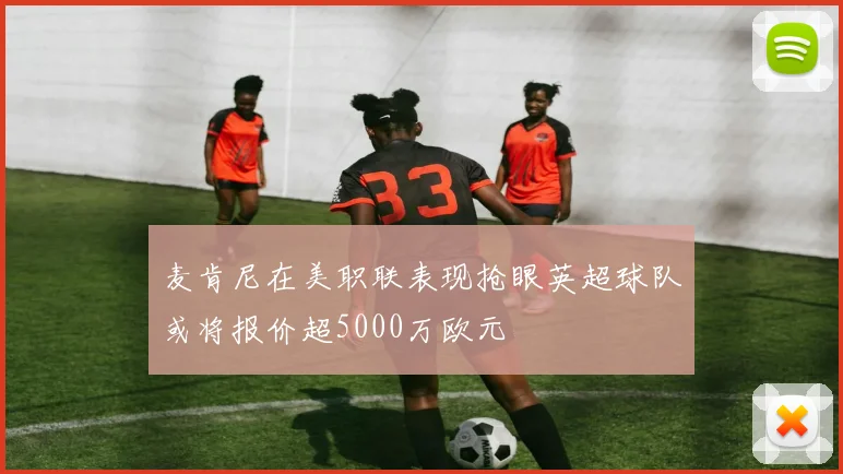 麦肯尼在美职联表现抢眼英超球队或将报价超5000万欧元