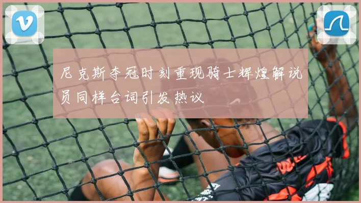 尼克斯夺冠时刻重现骑士辉煌解说员同样台词引发热议